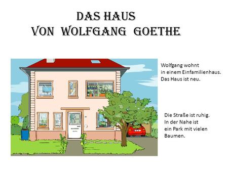 Das Haus von Wolfgang Goethe Wolfgang wohnt in einem Einfamilienhaus.
