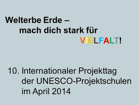 Welterbe Erde – mach dich stark für VIELFALT! 10. Internationaler Projekttag der UNESCO-Projektschulen im April 2014.