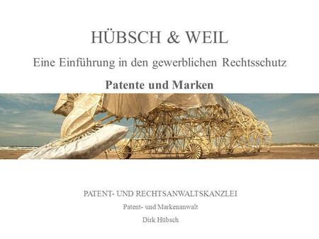 HÜBSCH & WEIL Eine Einführung in den gewerblichen Rechtsschutz Patente und Marken PATENT- UND RECHTSANWALTSKANZLEI Patent- und Markenanwalt Dirk Hübsch.