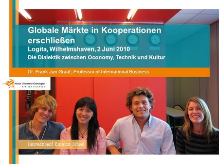 Globale Märkte in Kooperationen erschließen Logita, Wilhelmshaven, 2 Juni 2010 Die Dialektik zwischen Oconomy, Technik und Kultur Dr. Frank Jan Graaf,