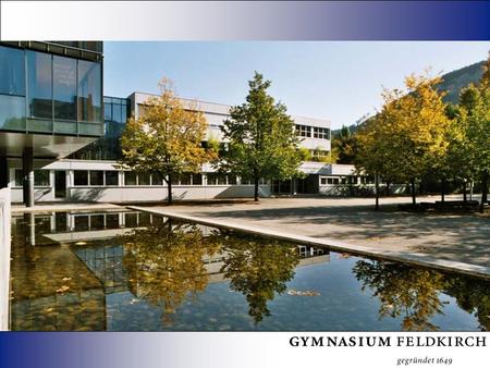 Das Gymnasium Feldkirch Umfassende Allgemeinbildung auf hohem Niveau Optimale Vorbereitung auf weiterführende Studien und Ausbildungswege Schulform: Gymnasium,