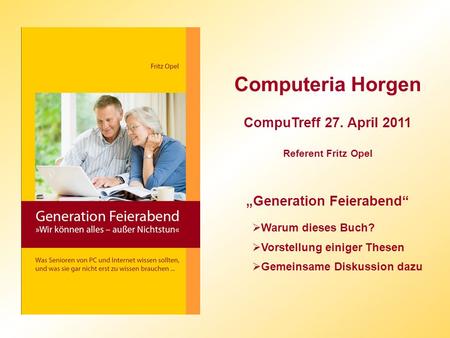 Computeria Horgen CompuTreff 27. April 2011 Referent Fritz Opel Generation Feierabend Warum dieses Buch? Vorstellung einiger Thesen Gemeinsame Diskussion.