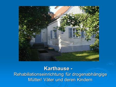 Karthause - Rehabiliationseinrichtung für drogenabhängige Mütter/ Väter und deren Kindern.
