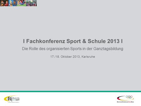 I Fachkonferenz Sport & Schule 2013 I Die Rolle des organisierten Sports in der Ganztagsbildung 17./18. Oktober 2013, Karlsruhe.