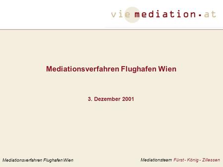 Mediationsverfahren Flughafen Wien 3. Dezember 2001 Mediationsverfahren Flughafen Wien Mediationsteam Fürst - König - Zillessen.
