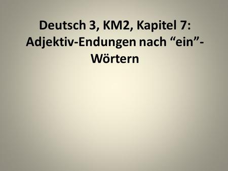 Deutsch 3, KM2, Kapitel 7: Adjektiv-Endungen nach ein- Wörtern.