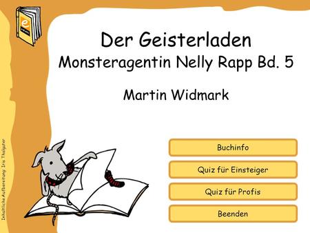 Inhaltliche Aufbereitung: Iris Thalguter Quiz für Einsteiger Quiz für Profis Buchinfo Martin Widmark Der Geisterladen Monsteragentin Nelly Rapp Bd. 5 Beenden.