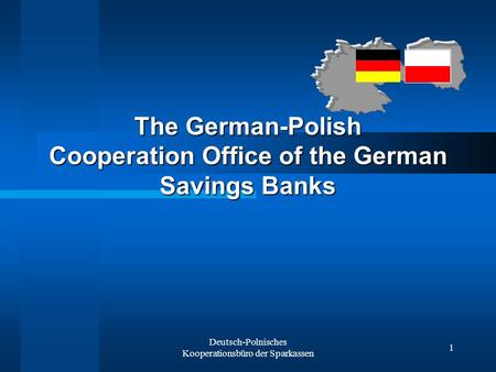 Deutsch-Polnisches Kooperationsbüro der Sparkassen 1 The German-Polish Cooperation Office of the German Savings Banks.