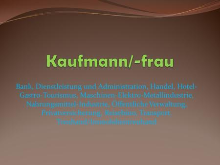 Kaufmann/-frau Bank, Dienstleistung und Administration, Handel, Hotel-Gastro-Tourismus, Maschinen-Elektro-Metallindustrie, Nahrungsmittel-Industrie, Öffentliche.
