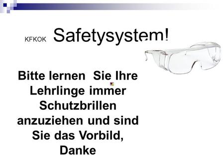 KFKOK Safetysystem! Bitte lernen Sie Ihre Lehrlinge immer Schutzbrillen anzuziehen und sind Sie das Vorbild, Danke.