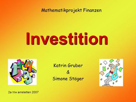 Investition Katrin Gruber & Simone Stöger Mathematikprojekt Finanzen 2a hlw amstetten 2007.