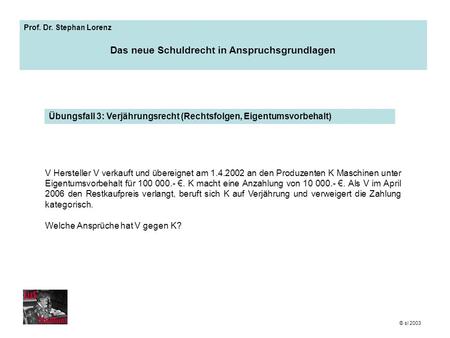 Prof. Dr. Stephan Lorenz Das neue Schuldrecht in Anspruchsgrundlagen Übungsfall 3: Verjährungsrecht (Rechtsfolgen, Eigentumsvorbehalt) © sl 2003 V Hersteller.