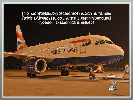 Die nachfolgende Geschichte hat sich auf einem British Airways Flug zwischen Johannesburg und London tatsächlich ereignet !