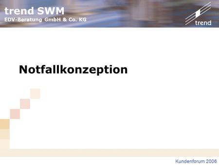 Trend SWM EDV-Beratung GmbH & Co. KG Kundenforum 2006 Notfallkonzeption.