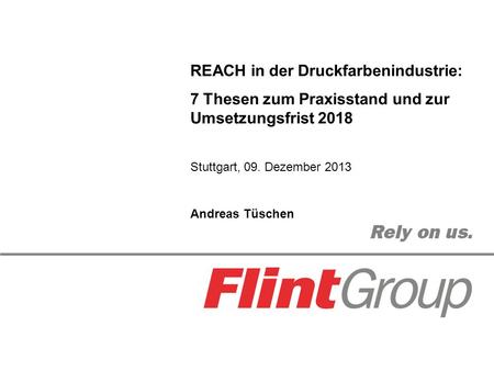 REACH in der Druckfarbenindustrie: 7 Thesen zum Praxisstand und zur Umsetzungsfrist 2018 Stuttgart, 09. Dezember 2013 Andreas Tüschen.