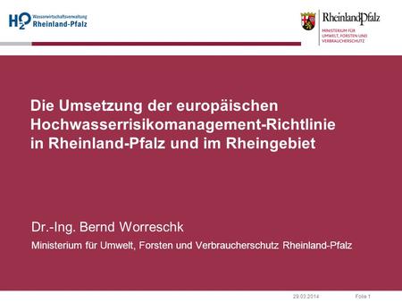 Die Umsetzung der europäischen Hochwasserrisikomanagement-Richtlinie in Rheinland-Pfalz und im Rheingebiet Dr.-Ing. Bernd Worreschk Ministerium für Umwelt,