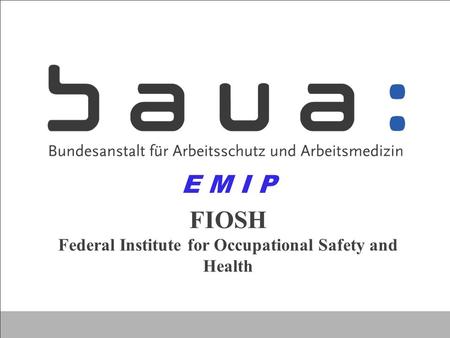 FIOSH Federal Institute for Occupational Safety and Health E M I P.