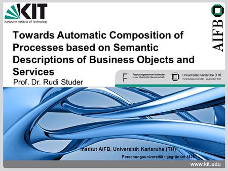 Www.kit.edu Institut AIFB, Universität Karlsruhe (TH) Forschungsuniversität gegründet 1825 Towards Automatic Composition of Processes based on Semantic.