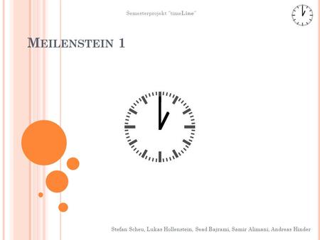 M EILENSTEIN 1 Stefan Scheu, Lukas Hollenstein, Sead Bajrami, Samir Alimani, Andreas Hinder Semesterprojekt time Line.