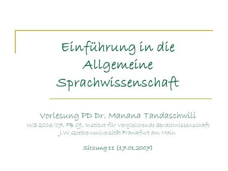 Einführung in die Allgemeine Sprachwissenschaft Vorlesung PD Dr. Manana Tandaschwili WS 2006/07, FB 09, Institut für Vergleichende Sprachwissenschaft J.W.Goethe-Universität.