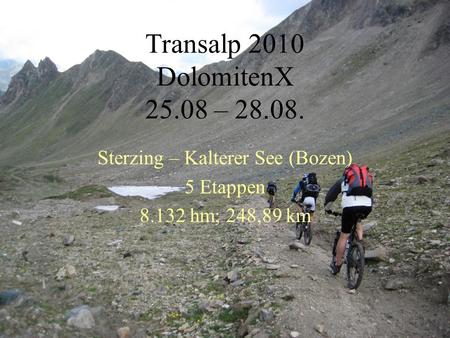 Transalp 2010 DolomitenX 25.08 – 28.08. Sterzing – Kalterer See (Bozen) 5 Etappen 8.132 hm; 248,89 km.