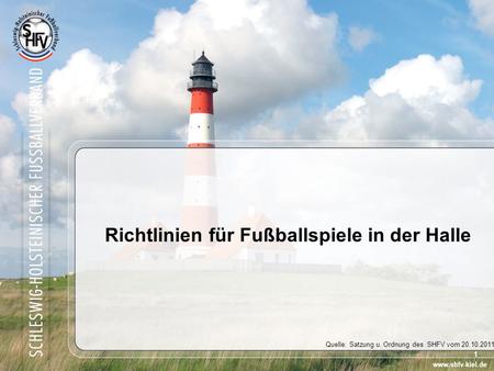1 Richtlinien für Fußballspiele in der Halle www.shfv-kiel.de Quelle: Satzung u. Ordnung des SHFV vom 20.10.2011.
