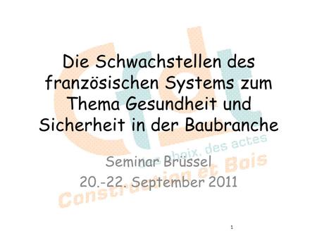 Die Schwachstellen des französischen Systems zum Thema Gesundheit und Sicherheit in der Baubranche Seminar Brüssel 20.-22. September 2011 1.