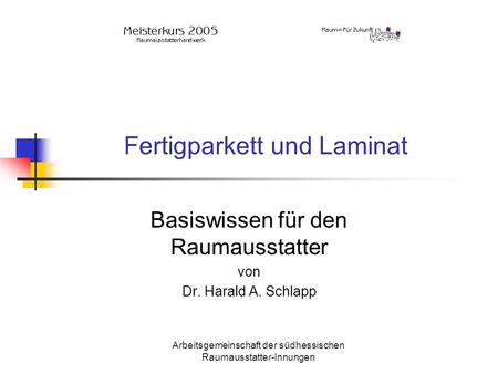 Arbeitsgemeinschaft der südhessischen Raumausstatter-Innungen Fertigparkett und Laminat Basiswissen für den Raumausstatter von Dr. Harald A. Schlapp.