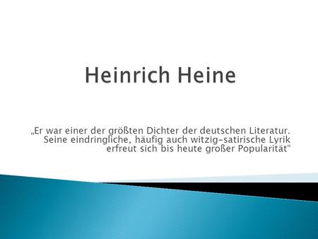 Heinrich Heine „Er war einer der größten Dichter der deutschen Literatur. Seine eindringliche, häufig auch witzig-satirische Lyrik erfreut sich bis heute.