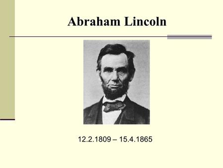 Abraham Lincoln 12.2.1809 – 15.4.1865.