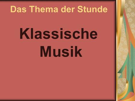 Das Thema der Stunde Klassische Musik.