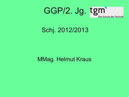 GGP/2. Jg. Schj. 2012/2013 MMag. Helmut Kraus.