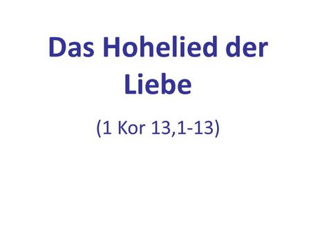Das Hohelied der Liebe (1 Kor 13,1-13).