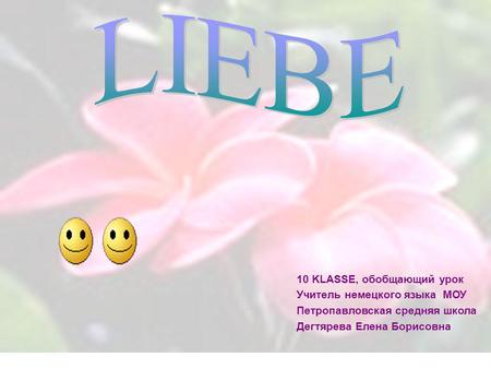 LIEBE 10 KLASSE, обобщающий урок Учитель немецкого языка МОУ