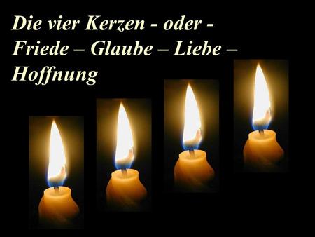 Die vier Kerzen - oder - Friede – Glaube – Liebe – Hoffnung.