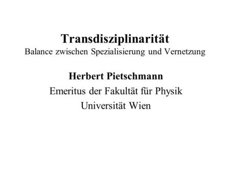 Transdisziplinarität Balance zwischen Spezialisierung und Vernetzung Herbert Pietschmann Emeritus der Fakultät für Physik Universität Wien.