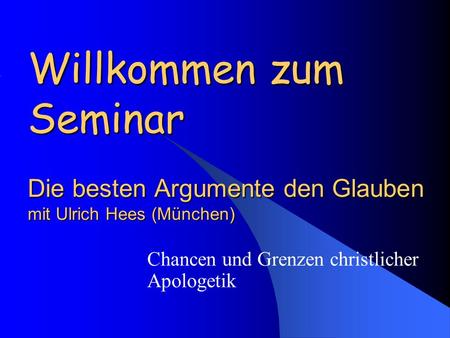 Willkommen zum Seminar Die besten Argumente den Glauben mit Ulrich Hees (München) Chancen und Grenzen christlicher Apologetik.