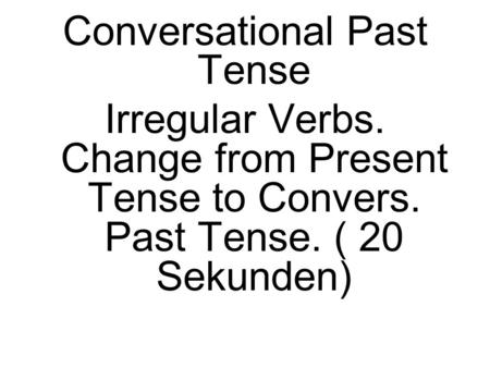 Conversational Past Tense Irregular Verbs. Change from Present Tense to Convers. Past Tense. ( 20 Sekunden)