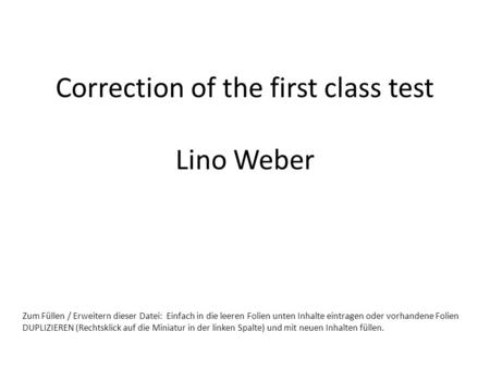 Correction of the first class test Lino Weber Zum Füllen / Erweitern dieser Datei: Einfach in die leeren Folien unten Inhalte eintragen oder vorhandene.