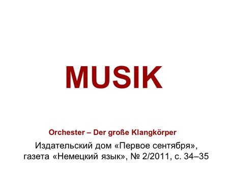 Orchester – Der große Klangkörper Издательский дом «Первое сентября», газета «Немецкий язык», 2/2011, с. 34–35 MUSIK.