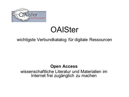 OAISter wichtigste Verbundkatalog für digitale Ressourcen Open Access wissenschaftliche Literatur und Materialien im Internet frei zugänglich zu machen.