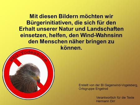 Mit diesen Bildern möchten wir Bürgerinitiativen, die sich für den Erhalt unserer Natur und Landschaften einsetzen, helfen, den Wind-Wahnsinn den Menschen.