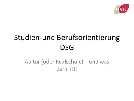 Studien-und Berufsorientierung DSG Abitur (oder Realschule) – und was dann?!!!