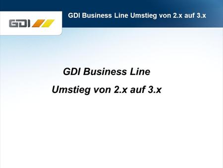 GDI Business Line Umstieg von 2.x auf 3.x GDI Business Line Umstieg von 2.x auf 3.x.