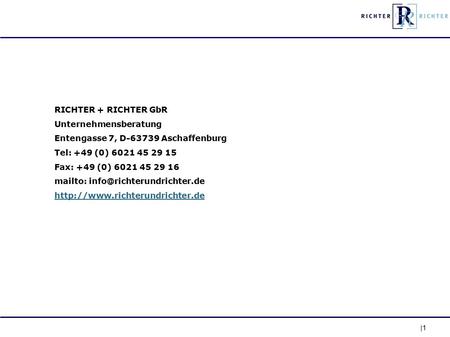 1 RICHTER + RICHTER GbR Unternehmensberatung Entengasse 7, D-63739 Aschaffenburg Tel: +49 (0) 6021 45 29 15 Fax: +49 (0) 6021 45 29 16 mailto: