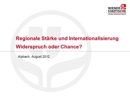 Regionale Stärke und Internationalisierung Widerspruch oder Chance? Alpbach, August 2012.