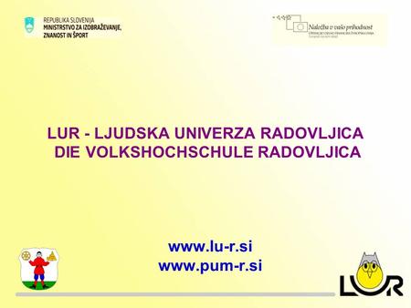 LUR - LJUDSKA UNIVERZA RADOVLJICA DIE VOLKSHOCHSCHULE RADOVLJICA www.lu-r.si www.pum-r.si.