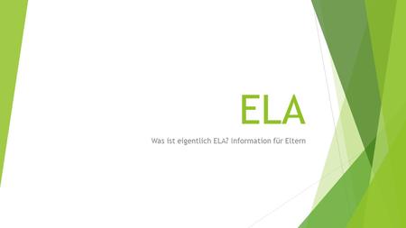 ELA Was ist eigentlich ELA? Information für Eltern.