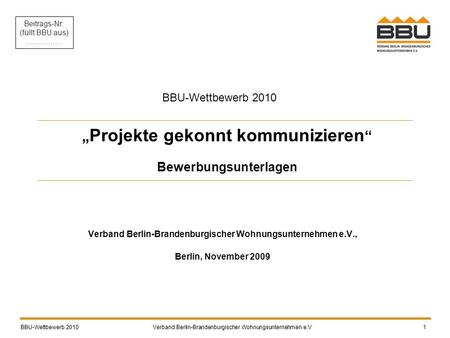 „ Projekte gekonnt kommunizieren “ Bewerbungsunterlagen Verband Berlin-Brandenburgischer Wohnungsunternehmen e.V., Berlin, November 2009 BBU-Wettbewerb.