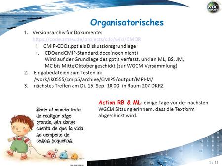1 / 11 Organisatorisches 1.Versionsarchiv für Dokumente: https://code.zmaw.de/projects/cdo/wiki/CMOR https://code.zmaw.de/projects/cdo/wiki/CMOR i.CMIP-CDOs.ppt.